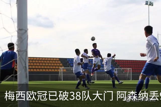 梅西欧冠已破38队大门 阿森纳丢9球成最大牺牲品